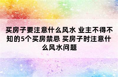 买房子要注意什么风水 业主不得不知的5个买房禁忌 买房子时注意什么风水问题